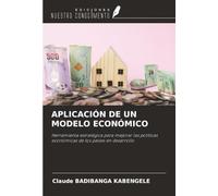APLICACIÓN DE UN MODELO ECONÓMICO: Herramienta estratégica para mejorar las políticas económicas de los países en desarrollo