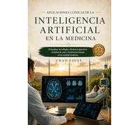 APLICACIONES CLÍNICAS DE LA INTELIGENCIA ARTIFICIAL EN LA MEDICINA: Principios, tecnologías, eficiencia operativa, estudios de caso y tendencias futuras en la sanidad moderna