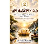 APMANOPANISHAD - The Science of Ego, Self-Realization and Liberation: Why Does insult Hurt So Deeply?