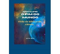 APOCALIPSE O FIM DO MUNDO: Visão da Bíblia e da Ciência