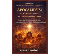 APOCALIPSIS: EL COLAPSO FINAL DE LOS TRONOS OSCUROS: El juicio final sobre los sistemas de poder, la falsa adoración y los tronos espirituales de las naciones (TRONOS, ALTARES Y GUERRA ESPIRITUAL)