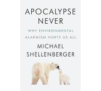 Michael Shellenberger – Apocalypse Never: Why Environmental Alarmism Hurts Us All – Hardback