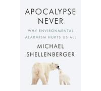 Apocalypse Never: Why Environmental Alarmism Hurts Us All the New
