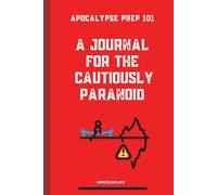 APOCALYPSE PREP 101: A JOURNAL FOR THE CAUTIOUSLY PARANOID (Unpickling Life.)