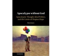 Apocalypse without God : Apocalyptic Thought, Ideal Politics, and the Limits of Utopian Hope