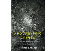 Apocalyptic Crimes : Why Nuclear Weapons Are Illegal and Must Be Abolished