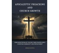 Apocalyptic Preaching and Church Growth: How Expectation of the End Times Shaped Early Christian Community and Recruitment (Early Church Histories by Anselm Caldwell)