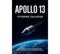 Apollo 13: The True Story of Jim Lovell, Jack Swigert, and Fred Haise's Heroic Fight for Survival in Space Against All Odds