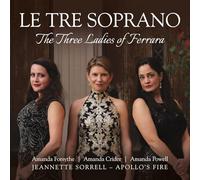 Apollo's Fire; Jeannette Sorrell - Le Tre Soprano: The Three Ladies of Ferrara