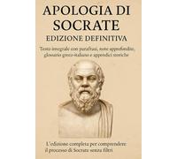 Apologia di Socrate - Edizione Definitiva: Testo integrale con parafrasi, note approfondite, glossario greco-italiano e appendici storiche L’edizione ... il processo di Socrate senza filtri