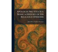 Apologia Pro Vita Sua Being a History of His Religious Opinions