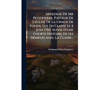 Apologie De Mr Petitpierre, Pasteur De L'eglise De La Chaux De Fonds, Lue En Classe Le 4 Juin 1760, Suivie D'une Courte Histoire De Ses Démêlés Avec La Classe...