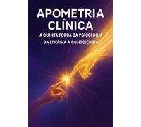 Apometria Clínica - A Quinta Força da Psicologia: A Ciência do Espírito na Nova Era da Consciência (PSICOLOGIA DO FUTURO - Série de Estudos da Consciência)