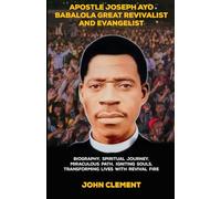 Apostle Joseph ayo babalola Great Revivalist and Evangelist: Biography, Spiritual Journey, Miraculous Path, Igniting Souls, Transforming Lives with Revival fire (Believer's Blessings)