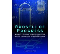 Apostle of Progress : Modesto C. Rolland, Global Progressivism, and the Engineering of Revolutionary Mexico