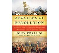 Apostles of Revolution: Jefferson, Paine, Monroe, and the Struggle Against the Old Order in America and Europe