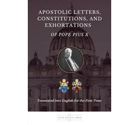 Apostolic Letters, Constitutions, and Exhortations of Pope Pius X: Translated into English for the First Time