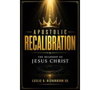 Apostolic Recalibration: The Headship Of Jesus Christ (Restoring Divine Order and Governing Authority to the Modern Church)