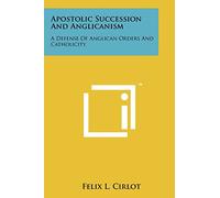 Apostolic Succession And Anglicanism: A Defense Of Anglican Orders And Catholicity