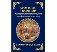 Apostolic Tradition: The Foundational Blueprint for Christian Worship - Unlocking Ancient Liturgies, Sacred Rites, and the Original Customs of the ... Print Deluxe Edition For Easy Reading) (169)