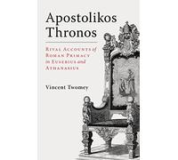 Apostolikos Thronos: Rival Accounts of Roman Primacy in Eusebius and Athanasius