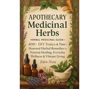 Apothecary Medicinal Herbs: Herbal Medicinal Guide- 400+ DIY Tonics & Time-Honored Herbal Remedies for Natural Healing, Everyday Wellness & Vibrant Living