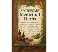 Apothecary Medicinal Herbs: Herbal Medicinal Guide- 400+ DIY Tonics & Time-Honored Herbal Remedies for Natural Healing, Everyday Wellness & Vibrant Living