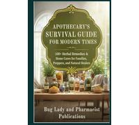 Apothecary’s Survival Guide for Modern Times: 100+ Herbal Remedies and Home Cures for Families, Preppers, and Natural Healers