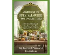 Apothecary’s Survival Guide for Modern Times: 100+ Herbal Remedies and Home Cures for Families, Preppers, and Natural Healers