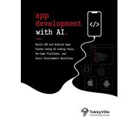 APP DEVELOPMENT WITH AI: Build iOS and Android Apps Faster Using AI Coding Tools, No-Code Platforms, and Smart Development Workflows (TekkyVille's AI Series)