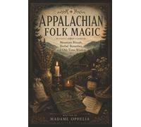Appalachian Folk Magic: Mountain Rituals, Herbal Remedies, and Old-Time Wisdom