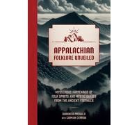 Appalachian Folklore Unveiled : Mysterious Happenings of Folk Spirits and Mystic Shades from the Ancient Foothills