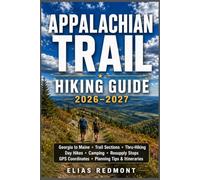 Appalachian Trail Hiking Guide 2026-2027: Georgia to Maine, Trail Sections, Thru-Hiking, Day Hikes, Camping, Resupply Stops, GPS Coordinates, Planning Tips & Itineraries