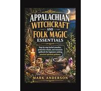 APPALACHIAN WITCHCRAFT AND FOLK MAGIC ESSENTIALS: Step-by-step herbal remedies, protection rituals, and mountain spellwork for beginners seeking practical spiritual guidance