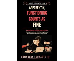 Apparently, Functioning Counts as Fine: A Brutally Honest and Darkly Funny Account of Masking Mental Illness While Parenting, Working, and Pretending Everything Is Under Control (A Life, Apparently.)