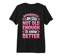 Apparently I Am Still Not Old Enough to Know Better Premium T-Shirt
