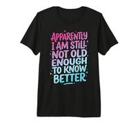 Apparently I Am Still Not Old Enough to Know Better Premium T-Shirt