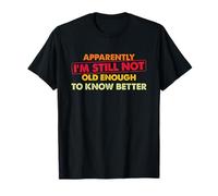 Apparently I’m Still Not Old Enough to Know Better Funny T-Shirt