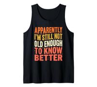 Apparently I'm Still Not Old Enough Know Better Funny Quote Tank Top