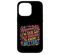 Apparently I'm Still Not Old Enough to Know Better Aging Fun Case for iPhone 14 Pro Max