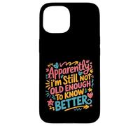 Apparently I'm Still Not Old Enough to Know Better Aging Fun Case for iPhone 15