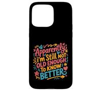 Apparently I'm Still Not Old Enough to Know Better Aging Fun Case for iPhone 15 Pro Max