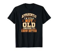 Apparently I'm Still Not Old Enough to Know Better Funny T-Shirt