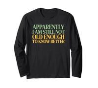 Apparently I'm Still Not Old Enough to Know Better Long Sleeve T-Shirt