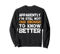 Apparently I'm Still Not Old Enough to Know Better Sweatshirt