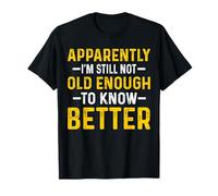 Apparently I'm Still Not Old Enough to Know Better T-Shirt