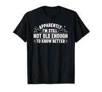 Apparently I'm Still Not Old Enough to Know Better T-Shirt