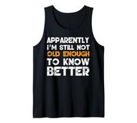 Apparently I'm Still Not Old Enough to Know Better Tank Top