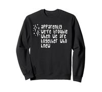 Apparently We're Trouble When We Are Together Who Knew Cute Sweatshirt