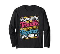 Apparently We're Trouble When We are Together Who Knew Long Sleeve T-Shirt